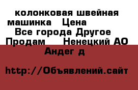 колонковая швейная машинка › Цена ­ 50 000 - Все города Другое » Продам   . Ненецкий АО,Андег д.